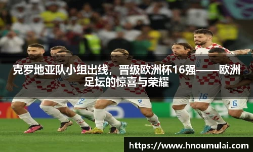 克罗地亚队小组出线，晋级欧洲杯16强——欧洲足坛的惊喜与荣耀