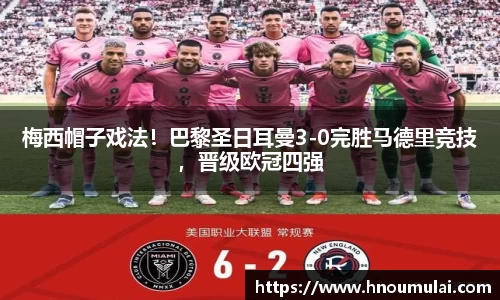 梅西帽子戏法！巴黎圣日耳曼3-0完胜马德里竞技，晋级欧冠四强