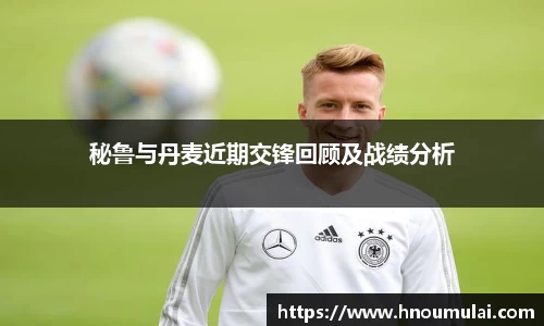 秘鲁与丹麦近期交锋回顾及战绩分析