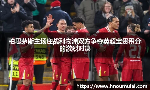 柏思茅斯主场迎战利物浦双方争夺英超宝贵积分的激烈对决