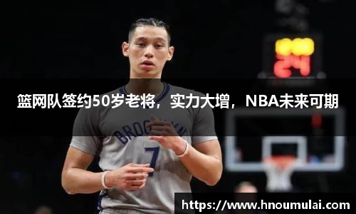 篮网队签约50岁老将，实力大增，NBA未来可期