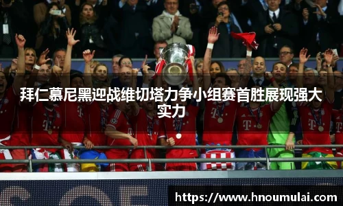 拜仁慕尼黑迎战维切塔力争小组赛首胜展现强大实力