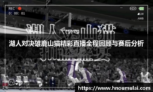 湖人对决雄鹿山猫精彩直播全程回顾与赛后分析