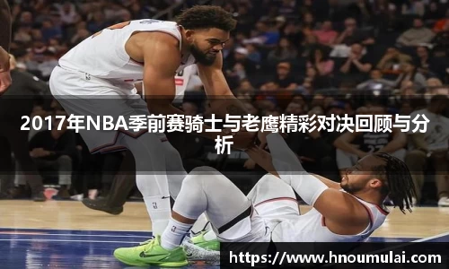 2017年NBA季前赛骑士与老鹰精彩对决回顾与分析
