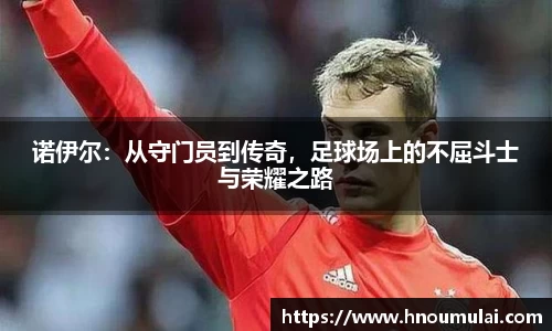 诺伊尔：从守门员到传奇，足球场上的不屈斗士与荣耀之路