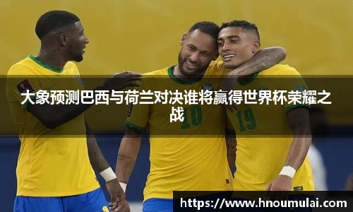 大象预测巴西与荷兰对决谁将赢得世界杯荣耀之战