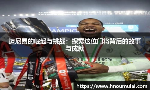 迈尼昂的崛起与挑战：探索这位门将背后的故事与成就