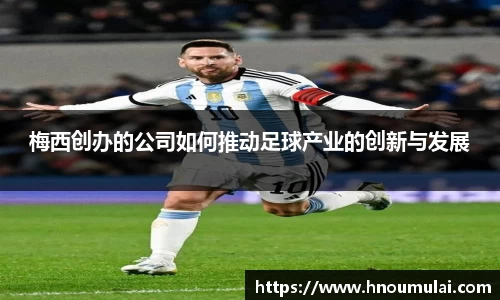 梅西创办的公司如何推动足球产业的创新与发展
