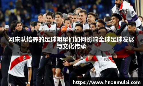 河床队培养的足球明星们如何影响全球足球发展与文化传承