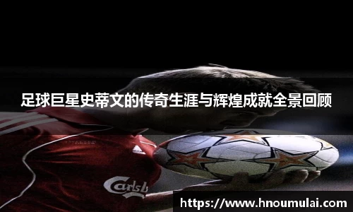 足球巨星史蒂文的传奇生涯与辉煌成就全景回顾