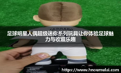 足球明星人偶超级迷你系列玩具让你体验足球魅力与收藏乐趣